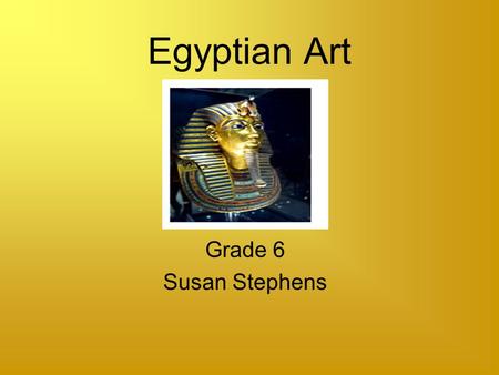 Egyptian Art Grade 6 Susan Stephens Introduction Egyptian Art includes tomb walls, urns, hieroglyphics, temples, pyramids, and artifacts found in the.