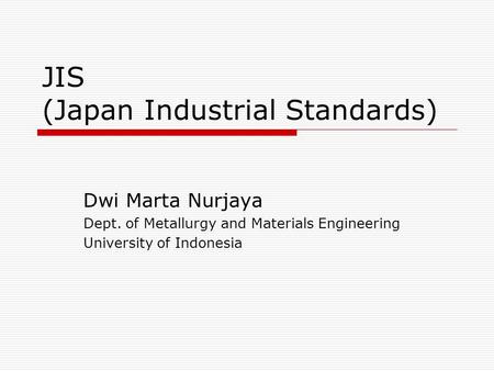 JIS (Japan Industrial Standards) Dwi Marta Nurjaya Dept. of Metallurgy and Materials Engineering University of Indonesia.