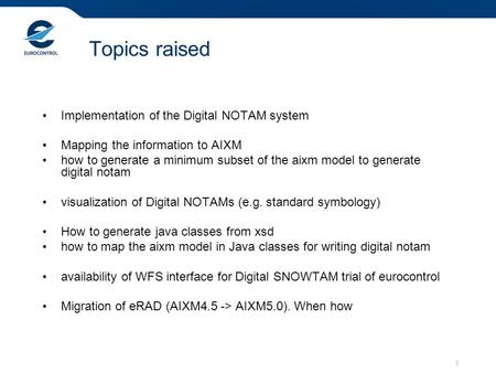 1 Topics raised Implementation of the Digital NOTAM system Mapping the information to AIXM how to generate a minimum subset of the aixm model to generate.