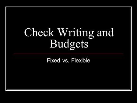 Check Writing and Budgets Fixed vs. Flexible. Check Writing Memo line Your legal signature Company or personal name Date of check Written numeric amount.
