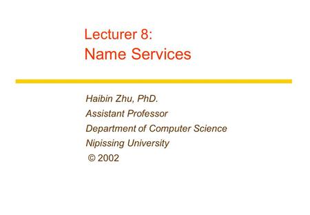 Lecturer 8: Name Services Haibin Zhu, PhD. Assistant Professor Department of Computer Science Nipissing University © 2002.