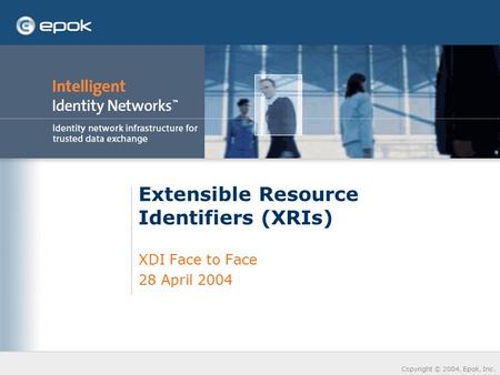 Copyright © 2004, Epok, Inc. Extensible Resource Identifiers (XRIs) XDI Face to Face 28 April 2004.