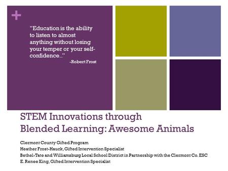 + STEM Innovations through Blended Learning: Awesome Animals Clermont County Gifted Program Heather Frost-Hauck, Gifted Intervention Specialist Bethel-Tate.