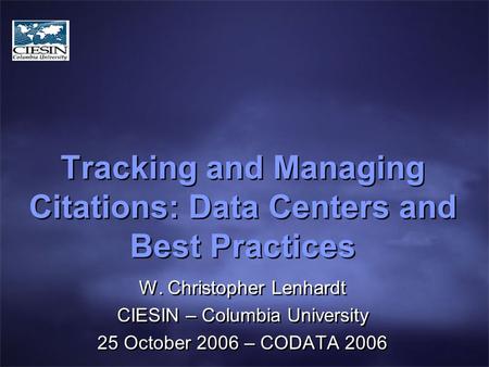 Tracking and Managing Citations: Data Centers and Best Practices W. Christopher Lenhardt CIESIN – Columbia University 25 October 2006 – CODATA 2006 W.