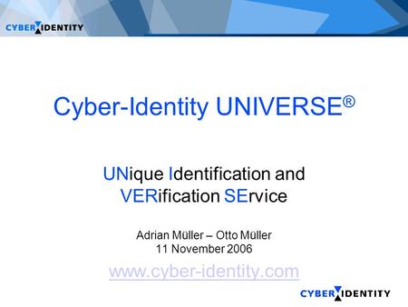 Cyber-Identity UNIVERSE ® UNique Identification and VERification SErvice Adrian Müller – Otto Müller 11 November 2006 www.cyber-identity.com.