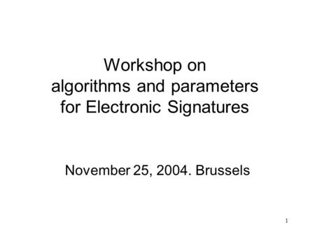 1 Workshop on algorithms and parameters for Electronic Signatures November 25, 2004. Brussels.