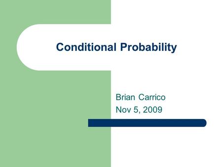 Conditional Probability Brian Carrico Nov 5, 2009.
