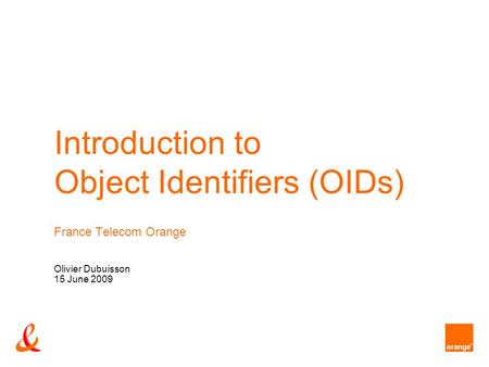 Introduction to Object Identifiers (OIDs) France Telecom Orange Olivier Dubuisson 15 June 2009.