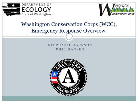 STEPHANIE JACKSON PHIL HANSEN Washington Conservation Corps (WCC), Emergency Response Overview.