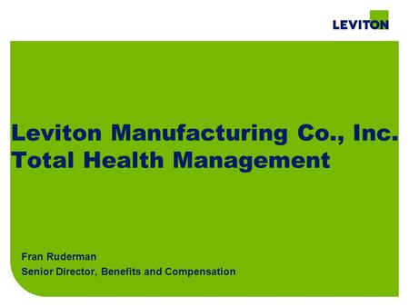 Leviton Manufacturing Co., Inc. Total Health Management Fran Ruderman Senior Director, Benefits and Compensation.