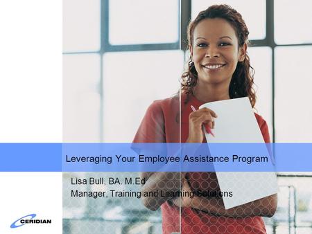 Leveraging Your Employee Assistance Program Lisa Bull, BA. M.Ed Manager, Training and Learning Solutions.