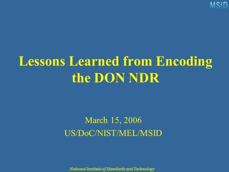National Institute of Standards and Technology Lessons Learned from Encoding the DON NDR March 15, 2006 US/DoC/NIST/MEL/MSID.