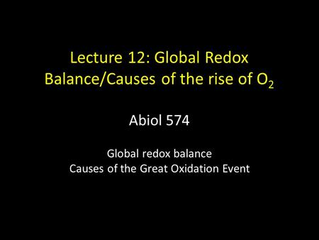 Lecture 12: Global Redox Balance/Causes of the rise of O 2 Abiol 574 Global redox balance Causes of the Great Oxidation Event.