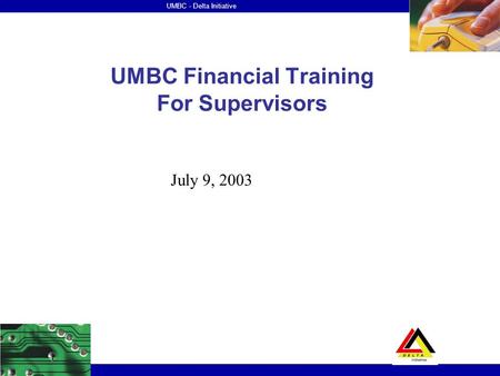 UMBC - Delta Initiative UMBC Financial Training For Supervisors July 9, 2003.
