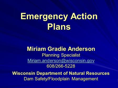 Emergency Action Plans Miriam Gradie Anderson Planning Specialist 608/266-5228 Wisconsin Department of Natural Resources.
