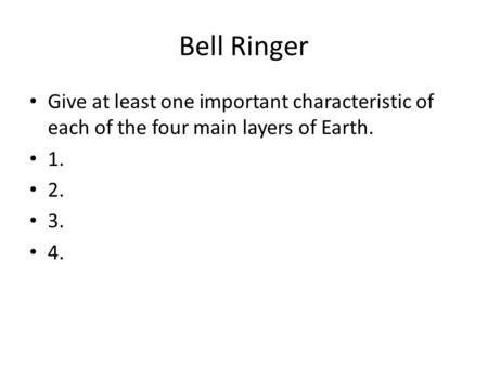 Bell Ringer Give at least one important characteristic of each of the four main layers of Earth. 1. 2. 3. 4.