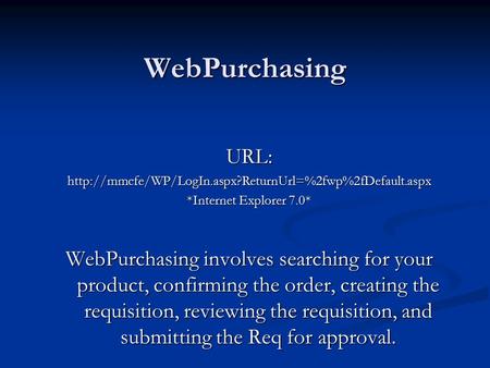 WebPurchasing URL:http://mmcfe/WP/LogIn.aspx?ReturnUrl=%2fwp%2fDefault.aspx *Internet Explorer 7.0* WebPurchasing involves searching for your product,