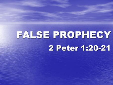 4/28/2013 pm FALSE PROPHECY 2 Peter 1:20-21 Randy Childs.