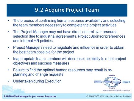 BSBPMG506A Manage Project Human Resources 9.2 Acquire Project Team The process of confirming human resource availability and selecting the team members.