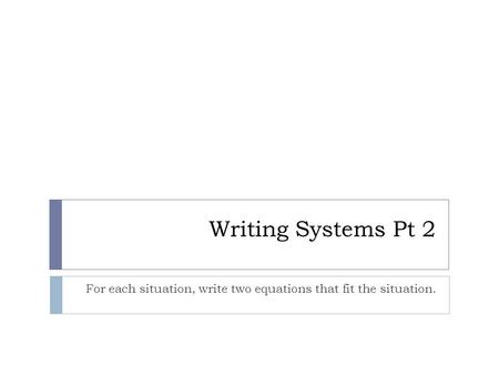 Writing Systems Pt 2 For each situation, write two equations that fit the situation.
