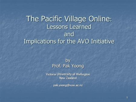 The Pacific Village Online : Lessons Learned and Implications for the AVO Initiative by Prof. Pak Yoong Victoria University of Wellington New Zealand