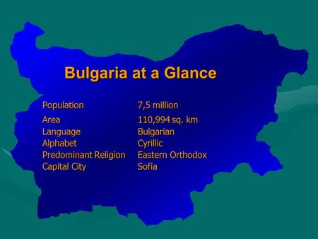 Bulgaria at a Glance Population7,5 million Bulgaria at a Glance Population7,5 million Area110,994 sq. km LanguageBulgarian AlphabetCyrillic Predominant.