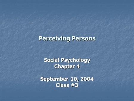 Perceiving Persons Social Psychology Chapter 4 September 10, 2004 Class #3.