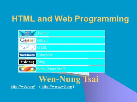 Wen-Nung Tsai  (  )http://www.w3.org HTML and Web Programming Twitter GMail GTalk Facebook Bing Some More.