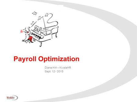 Payroll Optimization Diane Hirt – KivalaHR Sept. 12 - 2013.