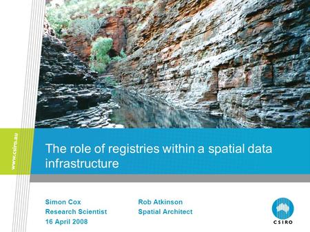 The role of registries within a spatial data infrastructure Simon CoxRob Atkinson Research ScientistSpatial Architect 16 April 2008.