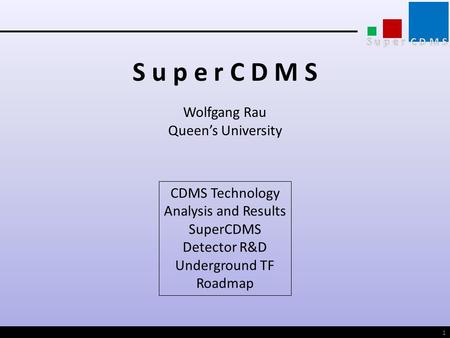 W. RauSNOLAB workshop 2009 S u p e r C D M S Wolfgang Rau Queen’s University CDMS Technology Analysis and Results SuperCDMS Detector R&D Underground TF.