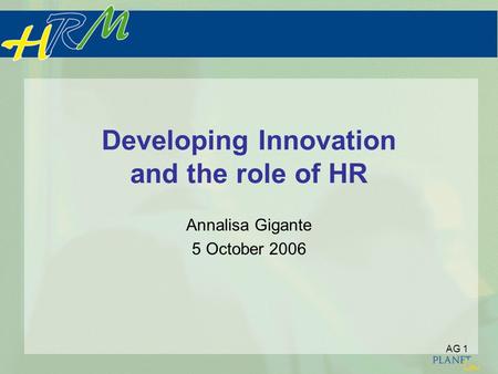 AG 1 Developing Innovation and the role of HR Annalisa Gigante 5 October 2006.