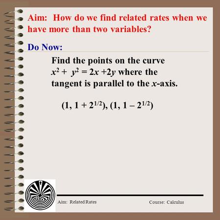 Aim: How do we find related rates when we have more than two variables? Do Now: Find the points on the curve x2 + y2 = 2x +2y where.