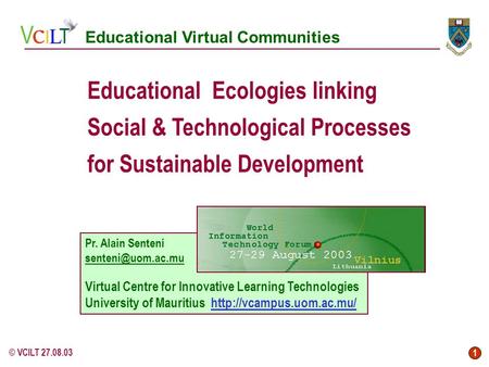 1 © VCILT 27.08.03 Educational Ecologies linking Social & Technological Processes for Sustainable Development Pr. Alain Senteni Virtual.