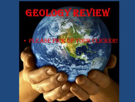 Geology Review Please pick up your clicker!. Please select a team based on your favorite sport. 1.Hockey 2.Soccer 3.Basketball 4.Baseball 5.Football 6.Other.