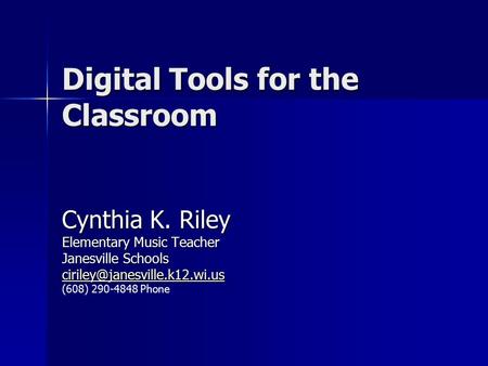 Digital Tools for the Classroom Cynthia K. Riley Elementary Music Teacher Janesville Schools (608) 290-4848 Phone.