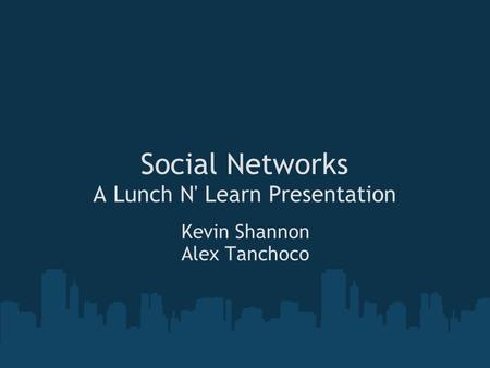 Social Networks A Lunch N' Learn Presentation Kevin Shannon Alex Tanchoco.