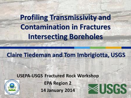 Profiling Transmissivity and Contamination in Fractures Intersecting Boreholes USEPA-USGS Fractured Rock Workshop EPA Region 2 14 January 2014 Claire Tiedeman.