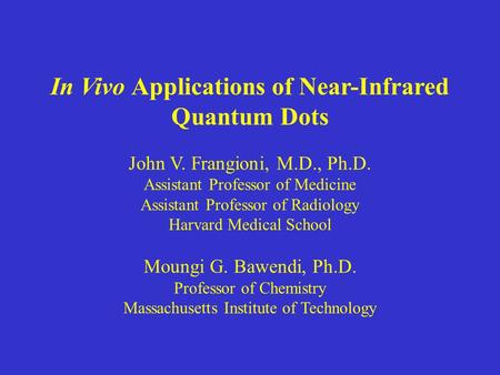 In Vivo Applications of Near-Infrared Quantum Dots John V. Frangioni, M.D., Ph.D. Assistant Professor of Medicine Assistant Professor of Radiology Harvard.