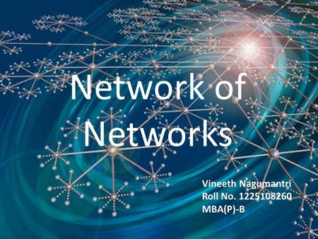 Network of Networks Vineeth Nagumantri Roll No. 1225108260 MBA(P)-B.