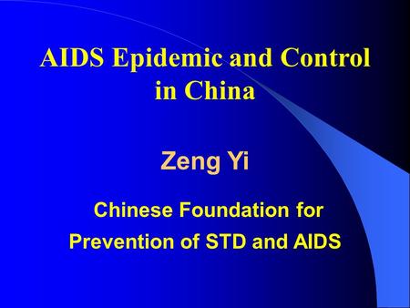 AIDS Epidemic and Control in China Zeng Yi Chinese Foundation for Prevention of STD and AIDS.