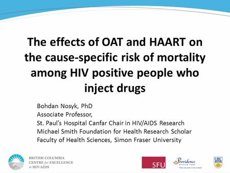 The effects of OAT and HAART on the cause-specific risk of mortality among HIV positive people who inject drugs Bohdan Nosyk, PhD Associate Professor,