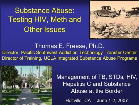 Substance Abuse: Testing HIV, Meth and Other Issues Thomas E. Freese, Ph.D. Director, Pacific Southwest Addiction Technology Transfer Center Director of.