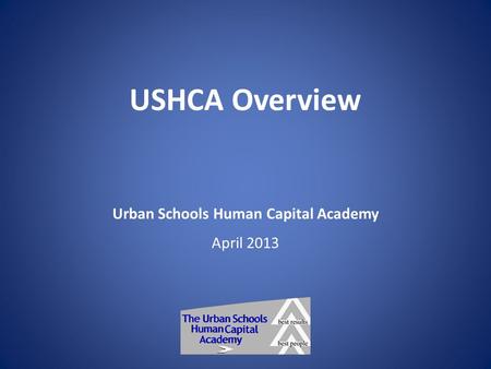 USHCA Overview Urban Schools Human Capital Academy April 2013.