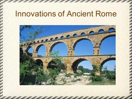 Innovations of Ancient Rome. First invented by the Romans was the aqueduct. It's a man made stream to bring water to a city. It is slightly slanted downward.