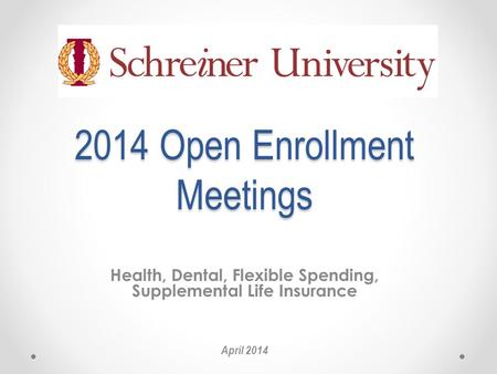 2014 Open Enrollment Meetings 2014 Open Enrollment Meetings Health, Dental, Flexible Spending, Supplemental Life Insurance April 2014.