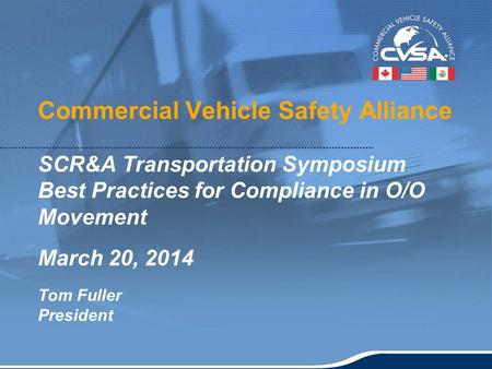 1 Commercial Vehicle Safety Alliance SCR&A Transportation Symposium Best Practices for Compliance in O/O Movement March 20, 2014 Tom Fuller President.