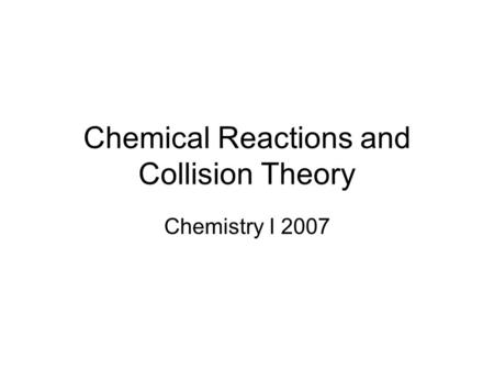 Chemical Reactions and Collision Theory Chemistry I 2007.