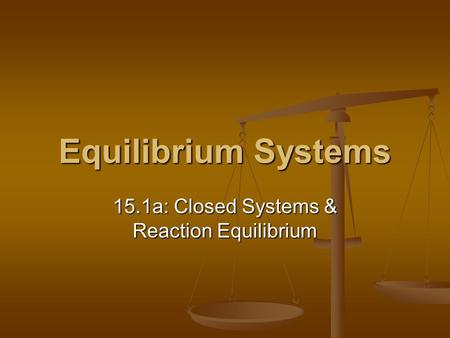 Equilibrium Systems 15.1a: Closed Systems & Reaction Equilibrium.