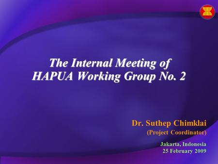 The Internal Meeting of HAPUA Working Group No. 2 Dr. Suthep Chimklai (Project Coordinator) Jakarta, Indonesia 25 February 2009.